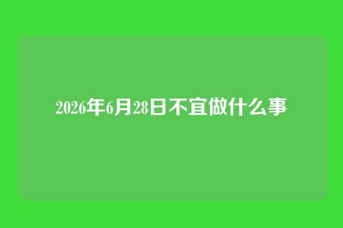 2026年6月28日不宜做什么事