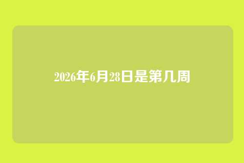 2026年6月28日是第几周