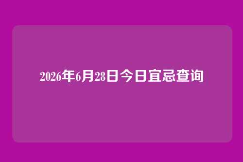 2026年6月28日今日宜忌查询