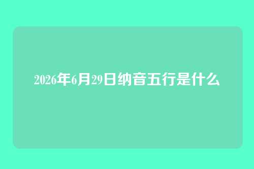 2026年6月29日纳音五行是什么