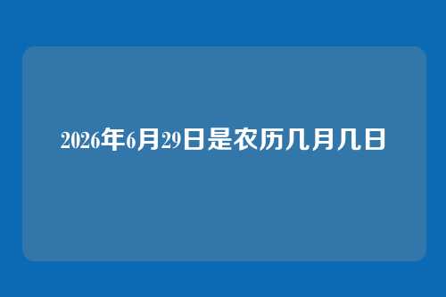 2026年6月29日是农历几月几日