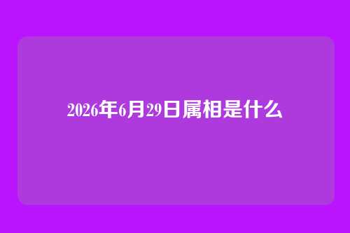 2026年6月29日属相是什么