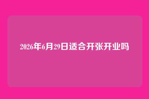 2026年6月29日适合开张开业吗