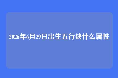 2026年6月29日出生五行缺什么属性