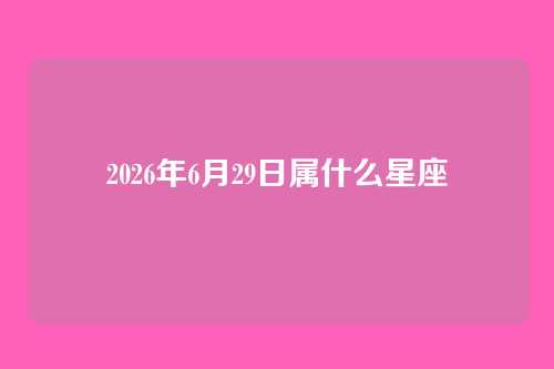 2026年6月29日属什么星座