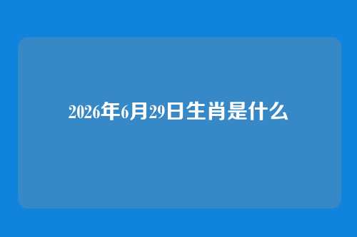 2026年6月29日生肖是什么