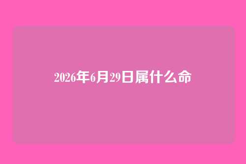 2026年6月29日属什么命