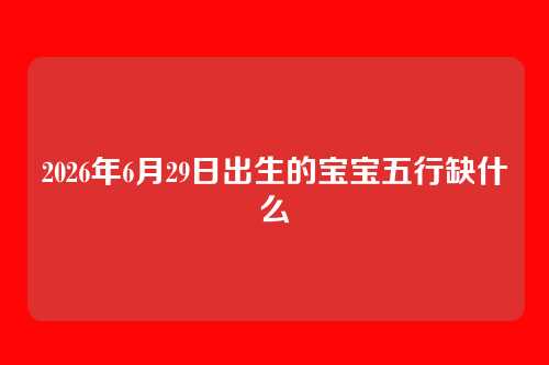 2026年6月29日出生的宝宝五行缺什么