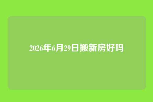2026年6月29日搬新房好吗