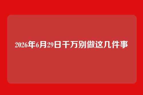 2026年6月29日千万别做这几件事