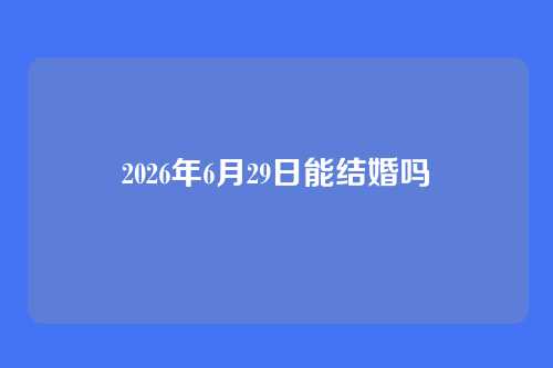 2026年6月29日能结婚吗