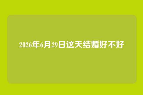 2026年6月29日这天结婚好不好
