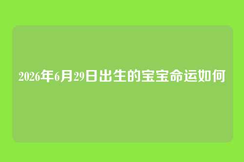 2026年6月29日出生的宝宝命运如何
