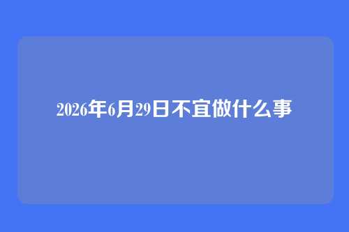 2026年6月29日不宜做什么事