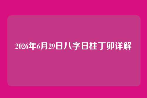 2026年6月29日八字日柱丁卯详解