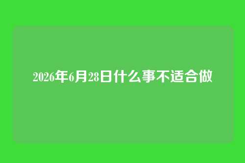 2026年6月28日什么事不适合做