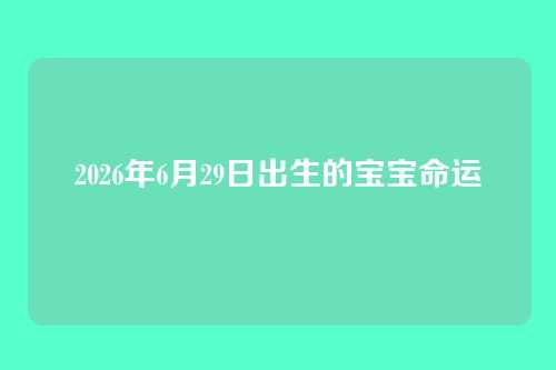 2026年6月29日出生的宝宝命运