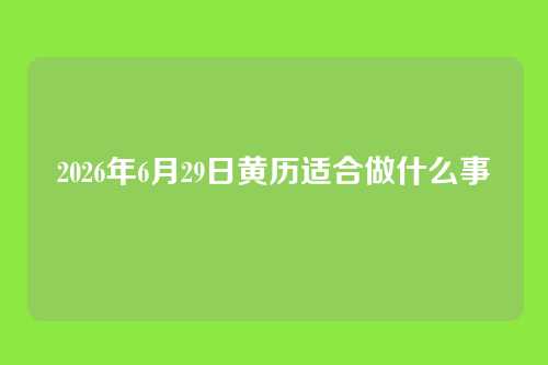 2026年6月29日黄历适合做什么事