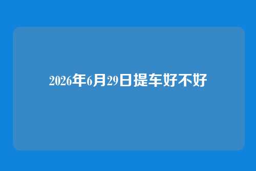 2026年6月29日提车好不好