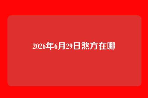 2026年6月29日煞方在哪