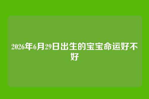 2026年6月29日出生的宝宝命运好不好