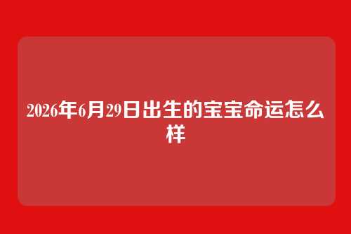 2026年6月29日出生的宝宝命运怎么样