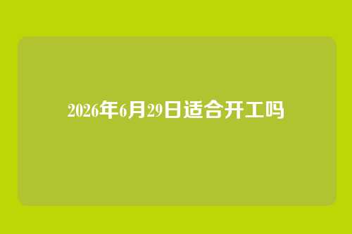 2026年6月29日适合开工吗