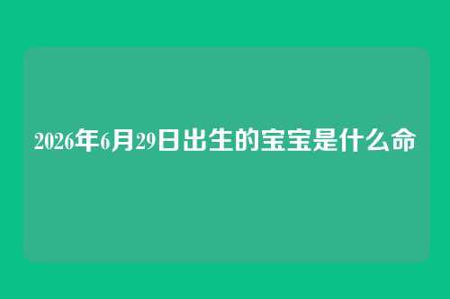 2026年6月29日出生的宝宝是什么命