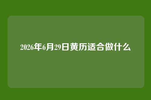 2026年6月29日黄历适合做什么