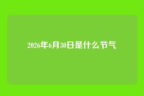 2026年6月30日是什么节气