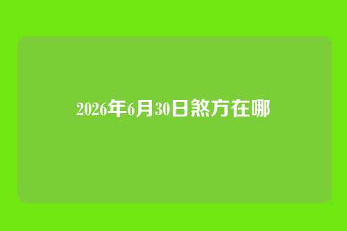2026年6月30日煞方在哪