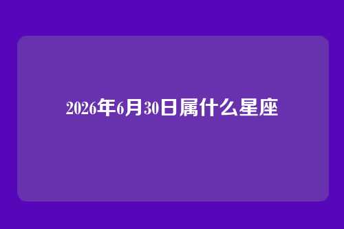 2026年6月30日属什么星座