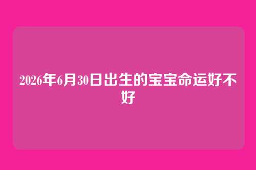 2026年6月30日出生的宝宝命运好不好