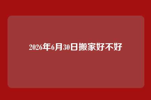 2026年6月30日搬家好不好