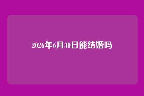 2026年6月30日能结婚吗
