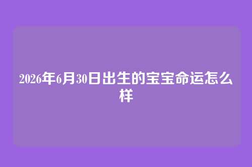 2026年6月30日出生的宝宝命运怎么样