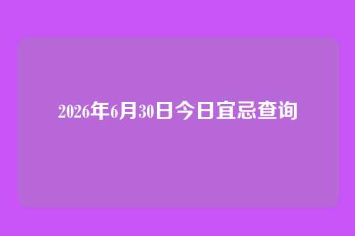 2026年6月30日今日宜忌查询