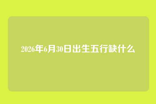 2026年6月30日出生五行缺什么