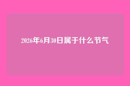 2026年6月30日属于什么节气
