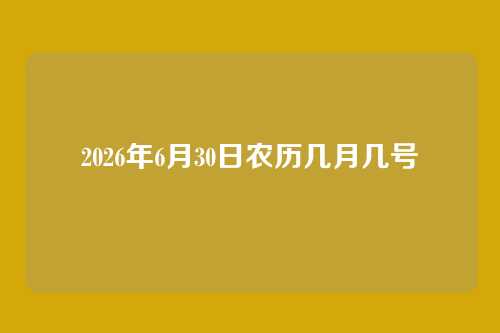 2026年6月30日农历几月几号