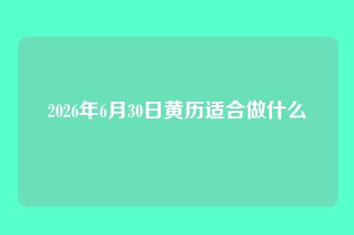 2026年6月30日黄历适合做什么