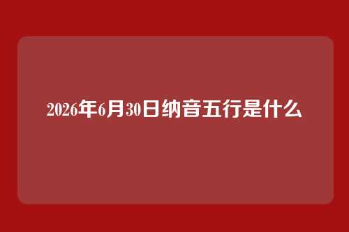 2026年6月30日纳音五行是什么