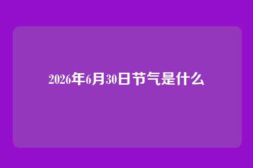 2026年6月30日节气是什么