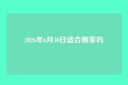 2026年6月30日适合搬家吗