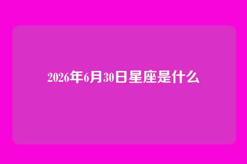 2026年6月30日星座是什么