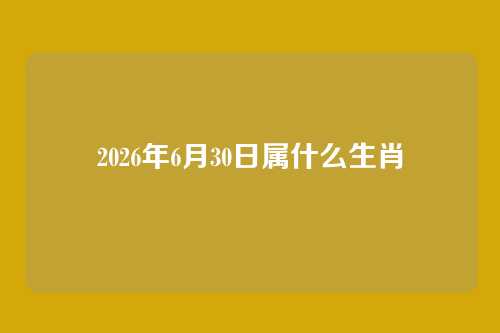 2026年6月30日属什么生肖