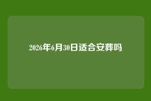 2026年6月30日适合安葬吗