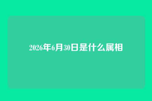 2026年6月30日是什么属相