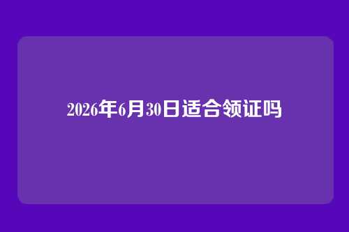 2026年6月30日适合领证吗