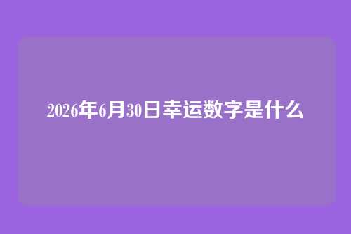 2026年6月30日幸运数字是什么